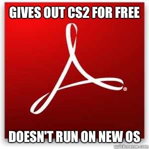 GIVES OUT CS2 FOR FREE DOESN'T RUN ON NEW OS  Scumbag Adobe