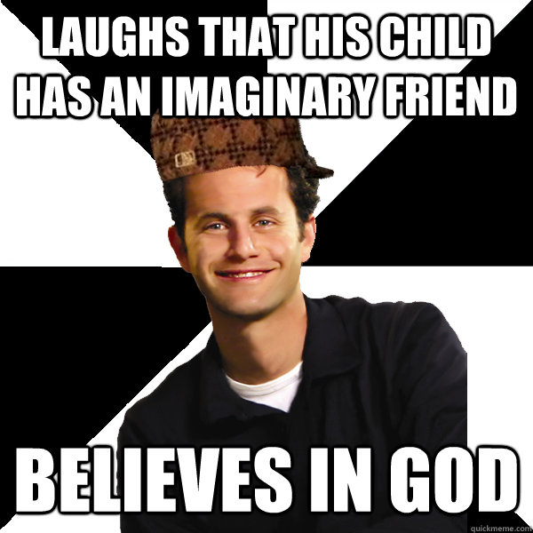 laughs that his child has an imaginary friend believes in god  Scumbag Christian