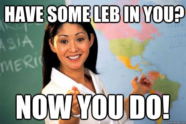 Have Some Leb In You? Now You Do!
  Unhelpful High School Teacher