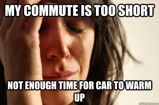 My commute is too short Not enough time for car to warm up  First World Problems