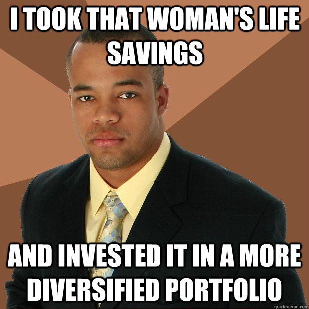 I took that woman's life savings  and invested it in a more diversified portfolio  Successful Black Man