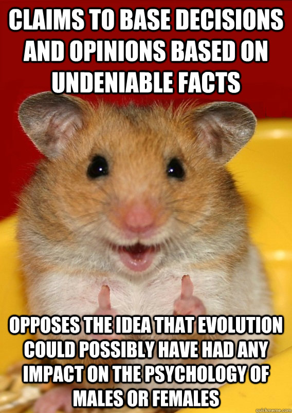 claims to base decisions and opinions based on undeniable facts opposes the idea that evolution could possibly have had any impact on the psychology of males or females   Rationalization Hamster