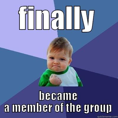 FINALLY BECAME A MEMBER OF THE GROUP Success Kid