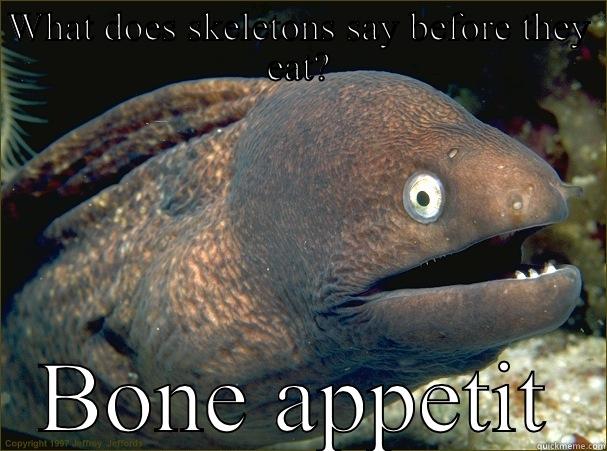 WHAT DOES SKELETONS SAY BEFORE THEY EAT? BONE APPETIT Bad Joke Eel