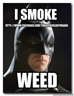 WEED I SMOKE http://www.facebook.com/TheOfficialBatmaaan  Badass Batman