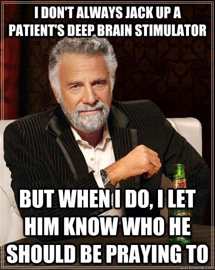 I don't always jack up a patient's deep brain stimulator but when I do, I let him know who he should be praying to  The Most Interesting Man In The World