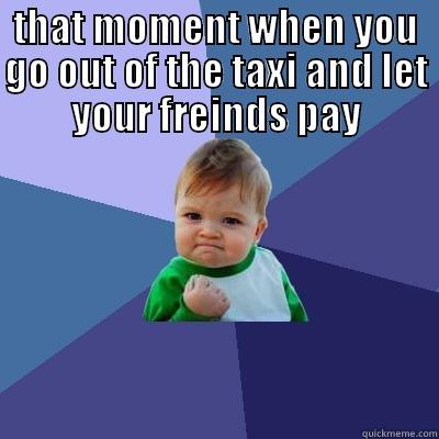 THAT MOMENT WHEN YOU GO OUT OF THE TAXI AND LET YOUR FREINDS PAY  Success Kid