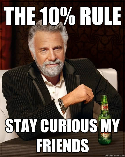 The 10% Rule Stay curious my friends  The Most Interesting Man In The World