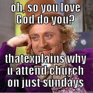 OH, SO YOU LOVE GOD DO YOU? THATEXPLAINS WHY U ATTEND CHURCH ON JUST SUNDAYS Condescending Wonka