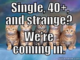  SINGLE, 40+, AND STRANGE? WE'RE COMING IN. Misc