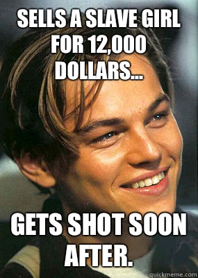 Sells a slave girl for 12,000 dollars... Gets shot soon after.   Bad Luck Leonardo Dicaprio