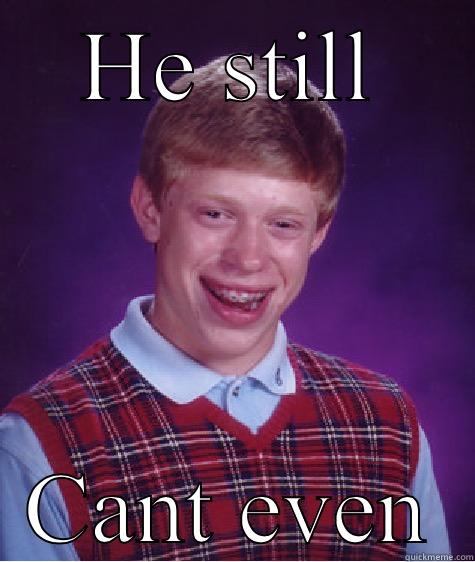 HE STILL CANT EVEN Bad Luck Brian