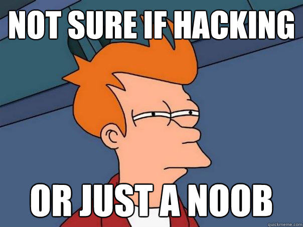 not sure if hacking or just a noob  Futurama Fry