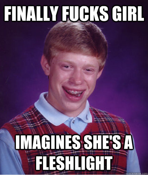 Finally fucks girl imagines she's a fleshlight  Bad Luck Brian