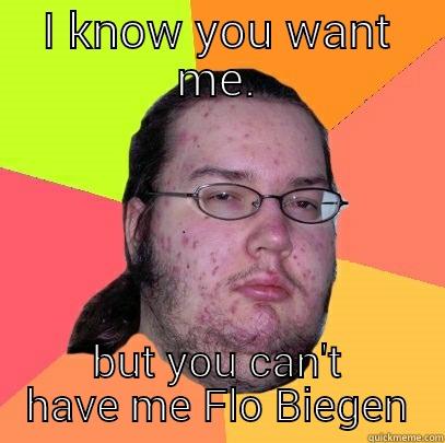 I KNOW YOU WANT ME. BUT YOU CAN'T HAVE ME FLO BIEGEN Butthurt Dweller