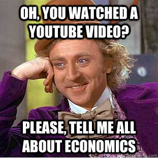 Oh, you watched a Youtube video? Please, tell me all about economics  Condescending Wonka