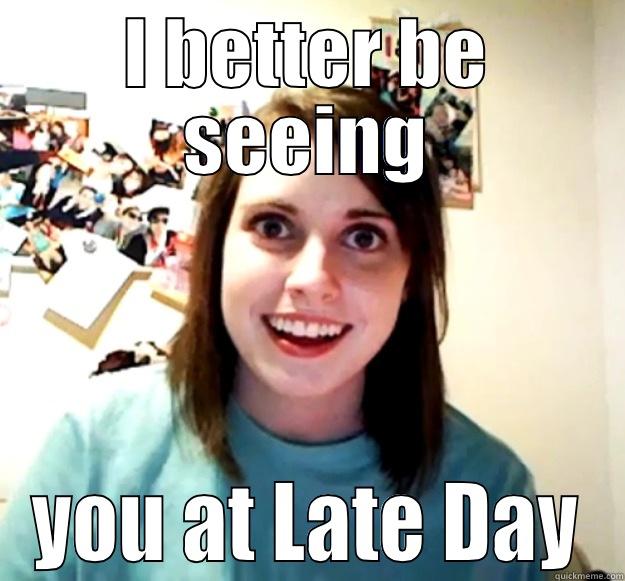 Late Day - I BETTER BE SEEING YOU AT LATE DAY Overly Attached Girlfriend