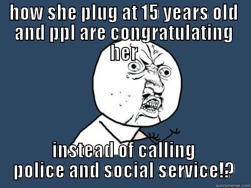 HOW SHE PLUG AT 15 YEARS OLD AND PPL ARE CONGRATULATING HER INSTEAD OF CALLING POLICE AND SOCIAL SERVICE!? Y U No