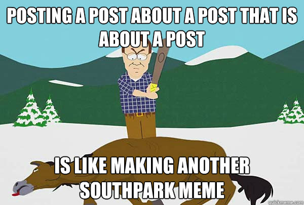 Posting a post about a post that is about a post is like making another southpark meme  Southpark Beating a dead horse