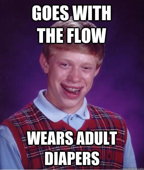 goes with the flow wears adult diapers - goes with the flow wears adult diapers  Bad Luck Brian