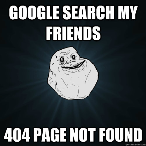 Google Search my friends 404 page not found  Forever Alone