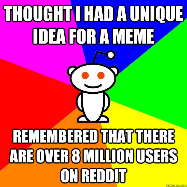 Thought i had a unique idea for a meme remembered that there are over 8 million users on reddit  Reddit Alien