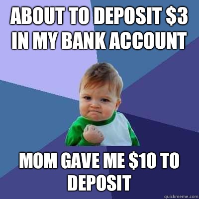 About to deposit $3 in my bank account Mom gave me $10 to deposit  Success Kid