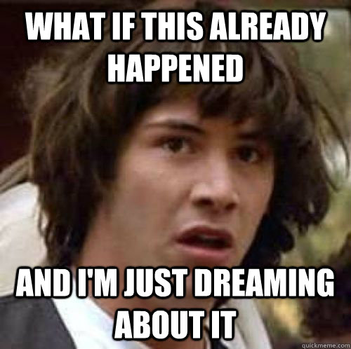 what if this already happened  And i'm just dreaming about it - what if this already happened  And i'm just dreaming about it  conspiracy keanu