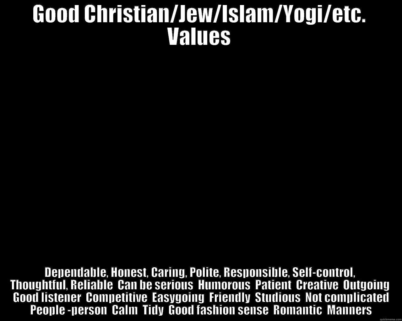 GOOD CHRISTIAN/JEW/ISLAM/YOGI/ETC. VALUES DEPENDABLE, HONEST, CARING, POLITE, RESPONSIBLE, THOUGHTFUL, RELIABLE, PATIENT, FRIENDLY, FAMILY VALUES, ETC.  Misc