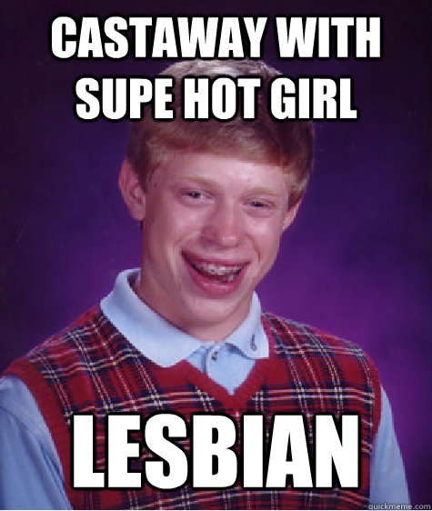 Castaway with supe hot girl lesbian  Bad Luck Brian