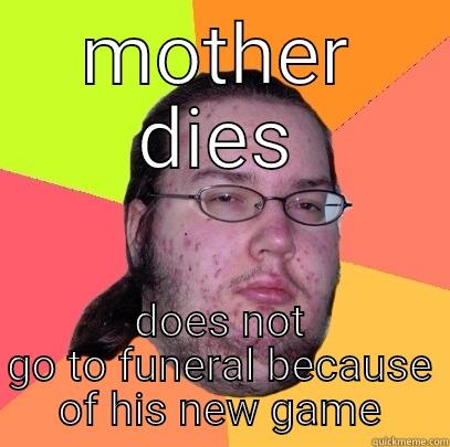 MOTHER DIES DOES NOT GO TO FUNERAL BECAUSE OF HIS NEW GAME Butthurt Dweller