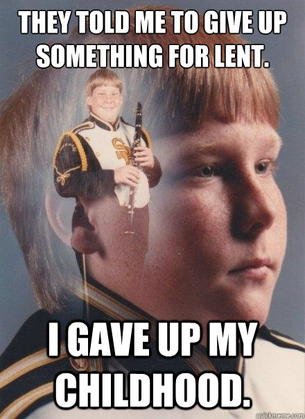 They told me to give up something for lent. I gave up my childhood.  PTSD Clarinet Boy