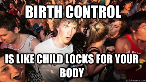 Birth control is like child locks for your body  Sudden Clarity Clarence