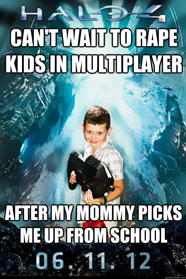 Can't wait to rape kids in multiplayer After my mommy picks me up from school  Halo 4 kid