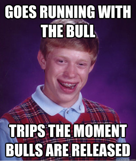 goes running with the bull  trips the moment bulls are released  - goes running with the bull  trips the moment bulls are released   Bad Luck Brian