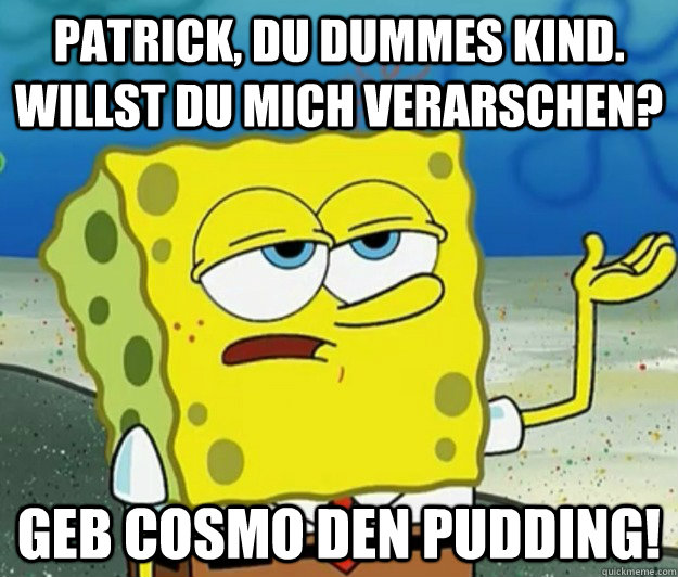 Patrick, du dummes Kind. Willst du mich verarschen? Geb Cosmo den Pudding! - Patrick, du dummes Kind. Willst du mich verarschen? Geb Cosmo den Pudding!  Tough Spongebob