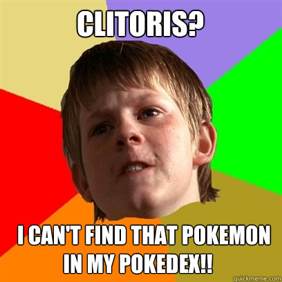 Clitoris?    I can't find that Pokemon    in my Pokedex!!  Angry School Boy