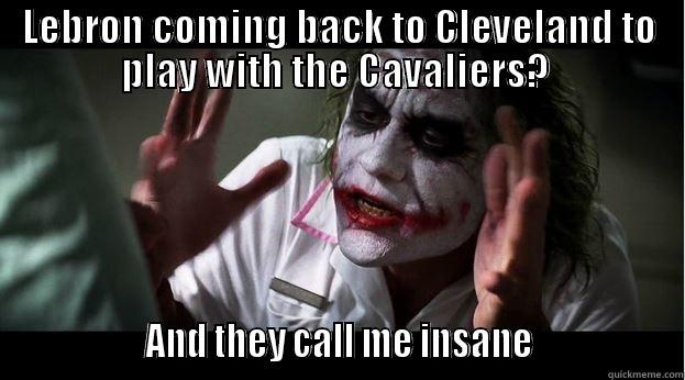 LEBRON COMING BACK TO CLEVELAND TO PLAY WITH THE CAVALIERS?                  AND THEY CALL ME INSANE                 Joker Mind Loss