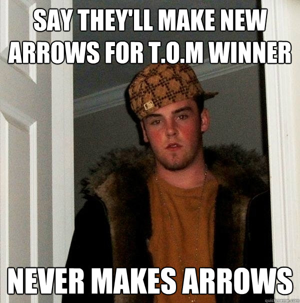 Say They'll make new arrows for T.o.m winner Never makes arrows  Scumbag Steve