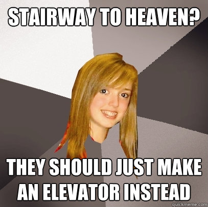 stairway to heaven? they should just make an elevator instead  Musically Oblivious 8th Grader