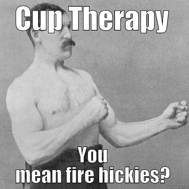 CUP THERAPY YOU MEAN FIRE HICKIES? overly manly man