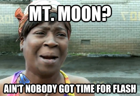 Mt. Moon? Ain't nobody got time for flash  aint nobody got time