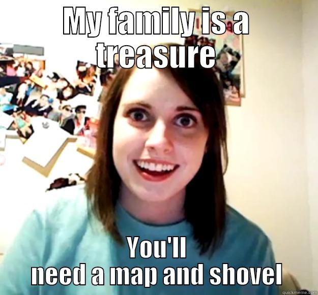 Treasures buried - MY FAMILY IS A TREASURE YOU'LL NEED A MAP AND SHOVEL Overly Attached Girlfriend