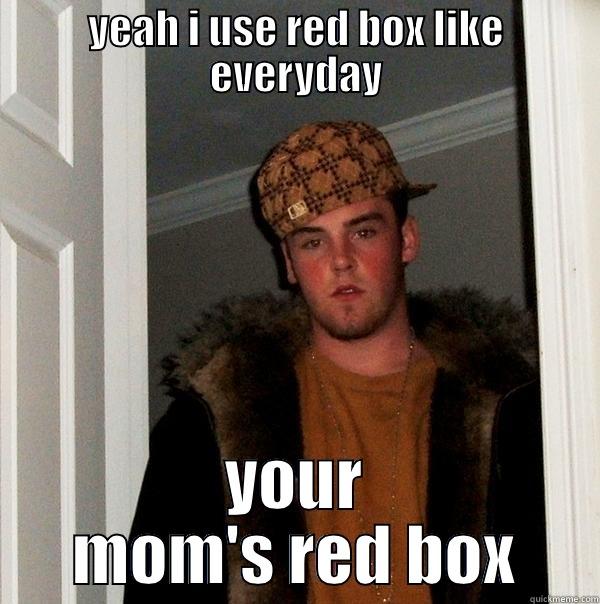 YEAH I USE RED BOX LIKE EVERYDAY YOUR MOM'S RED BOX Scumbag Steve