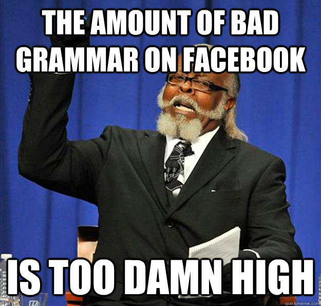 The amount of bad grammar on facebook Is too damn high - The amount of bad grammar on facebook Is too damn high  Jimmy McMillan