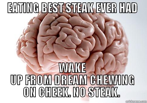 EATING BEST STEAK EVER HAD WAKE UP FROM DREAM CHEWING ON CHEEK. NO STEAK.  Scumbag Brain