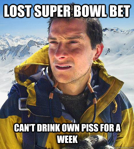 lost super bowl bet can't drink own piss for a week  Bear Grylls