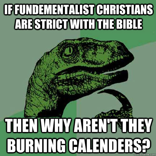 If fundementalist christians are strict with the bible then why aren't they burning calenders?  Philosoraptor