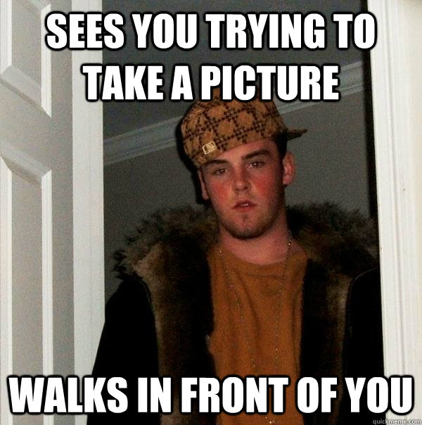 sees you trying to take a picture walks in front of you  Scumbag Steve