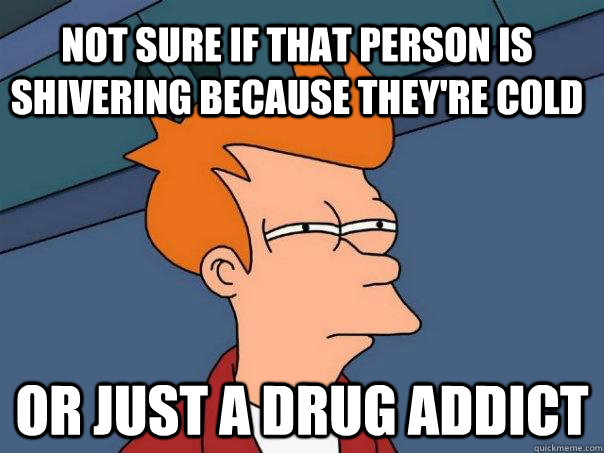 Not sure if that person is shivering because they're cold or just a drug addict - Not sure if that person is shivering because they're cold or just a drug addict  Futurama Fry